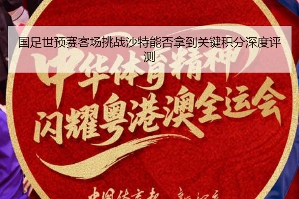 国足世预赛客场挑战沙特能否拿到关键积分深度评测